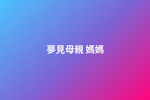 夢見母親 媽媽